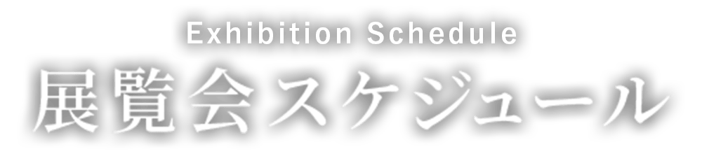 展覧会スケジュール Exhibition Schedule